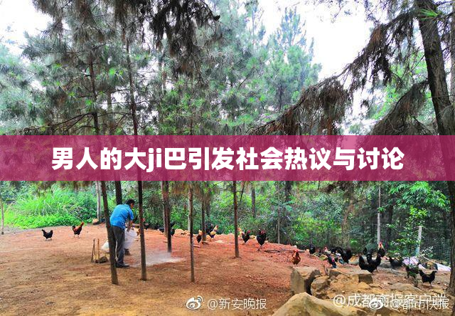 男人的大ji巴引发社会热议与讨论
