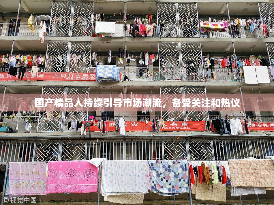 国产精品人持续引导市场潮流，备受关注和热议