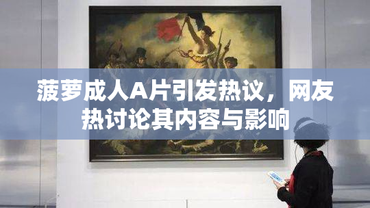 菠萝成人A片引发热议，网友热讨论其内容与影响