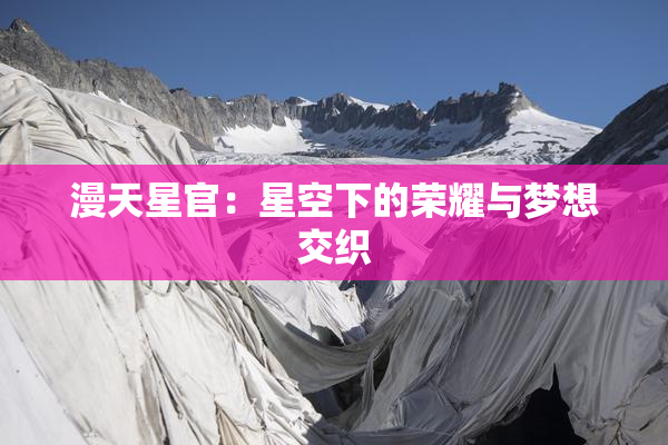 漫天星官：星空下的荣耀与梦想交织