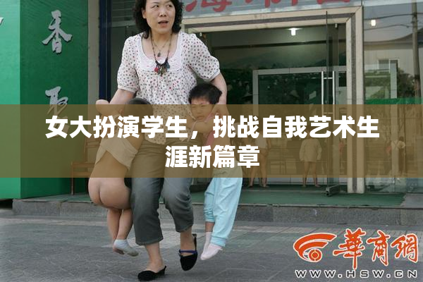 女大扮演学生，挑战自我艺术生涯新篇章