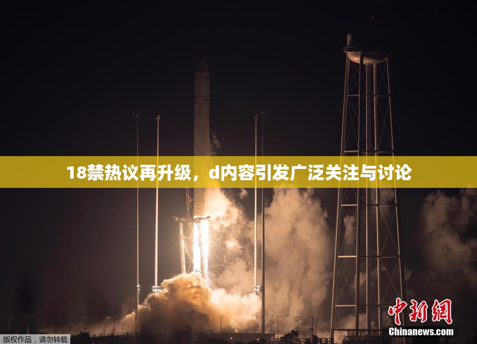 18禁热议再升级，d内容引发广泛关注与讨论