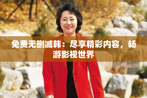 免费无删减韩：尽享精彩内容，畅游影视世界