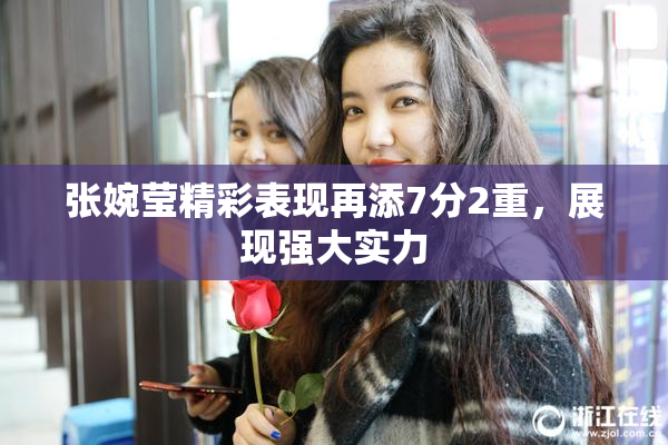 张婉莹精彩表现再添7分2重，展现强大实力
