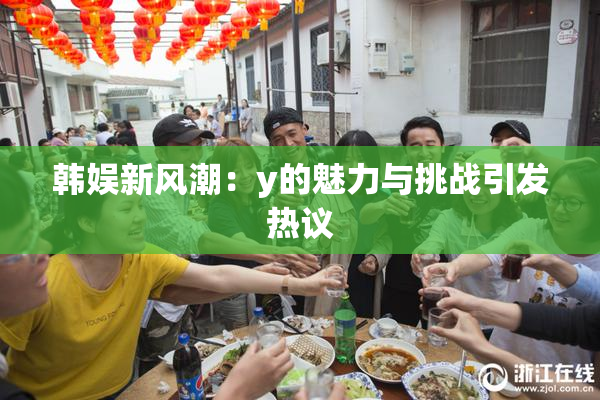 韩娱新风潮：y的魅力与挑战引发热议