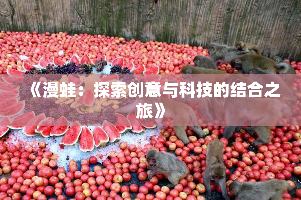 《漫蛙：探索创意与科技的结合之旅》
