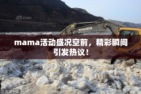 mama活动盛况空前，精彩瞬间引发热议！