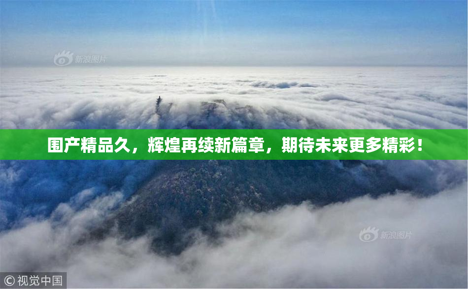 围产精品久，辉煌再续新篇章，期待未来更多精彩！