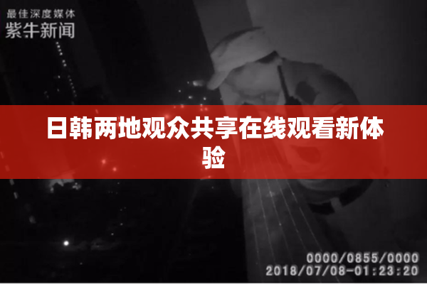 日韩两地观众共享在线观看新体验