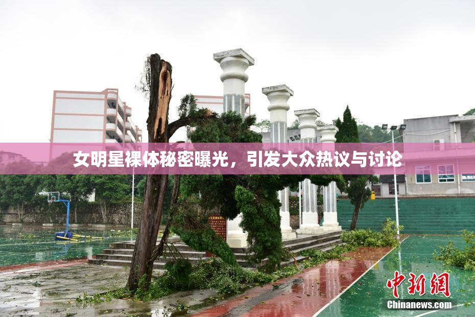 女明星裸体秘密曝光，引发大众热议与讨论