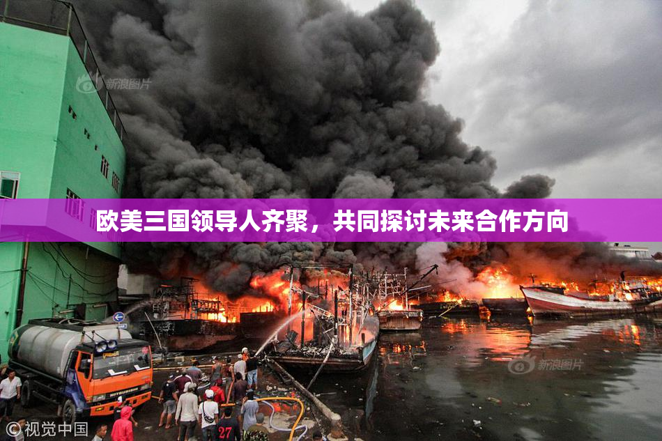 欧美三国领导人齐聚，共同探讨未来合作方向