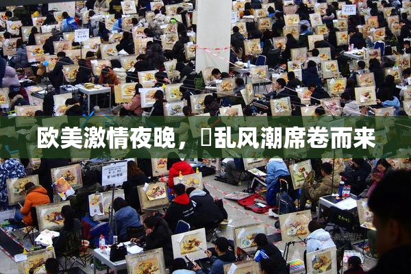 欧美激情夜晚，婬乱风潮席卷而来