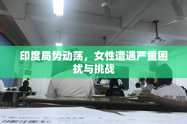 印度局势动荡，女性遭遇严重困扰与挑战