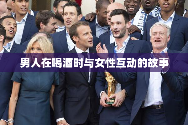 男人在喝酒时与女性互动的故事