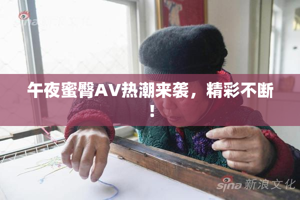 午夜蜜臀AV热潮来袭，精彩不断！