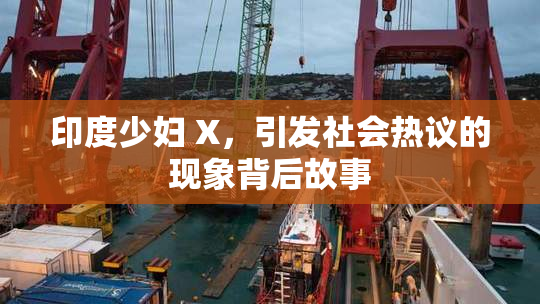 印度少妇 X，引发社会热议的现象背后故事