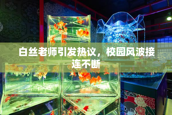 白丝老师引发热议，校园风波接连不断