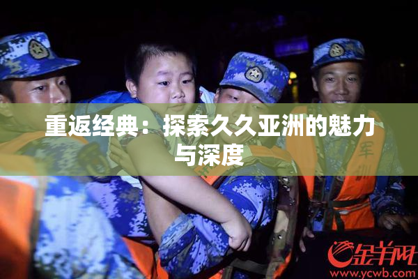 重返经典：探索久久亚洲的魅力与深度