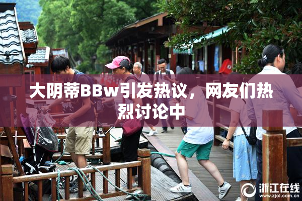 大阴蒂BBw引发热议，网友们热烈讨论中