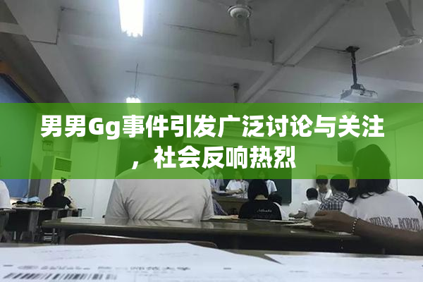 男男Gg事件引发广泛讨论与关注，社会反响热烈