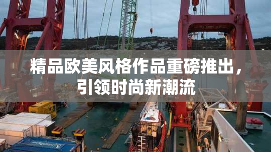 精品欧美风格作品重磅推出，引领时尚新潮流