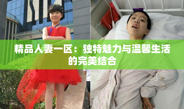 精品人妻一区：独特魅力与温馨生活的完美结合