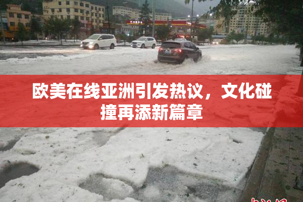 欧美在线亚洲引发热议，文化碰撞再添新篇章