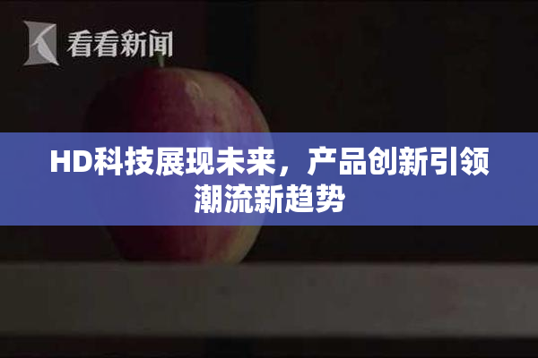 HD科技展现未来，产品创新引领潮流新趋势