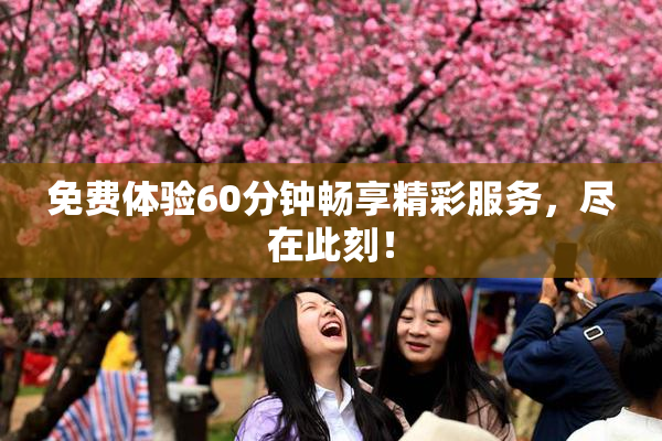 免费体验60分钟畅享精彩服务，尽在此刻！