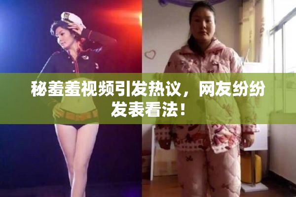 秘羞羞视频引发热议，网友纷纷发表看法！