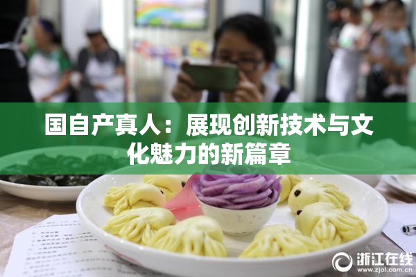 国自产真人：展现创新技术与文化魅力的新篇章