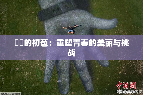 妺妺的初苞：重塑青春的美丽与挑战