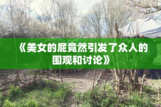 《美女的屁竟然引发了众人的围观和讨论》