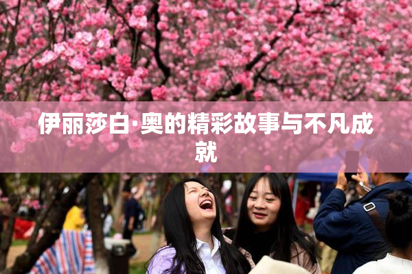 伊丽莎白·奥的精彩故事与不凡成就