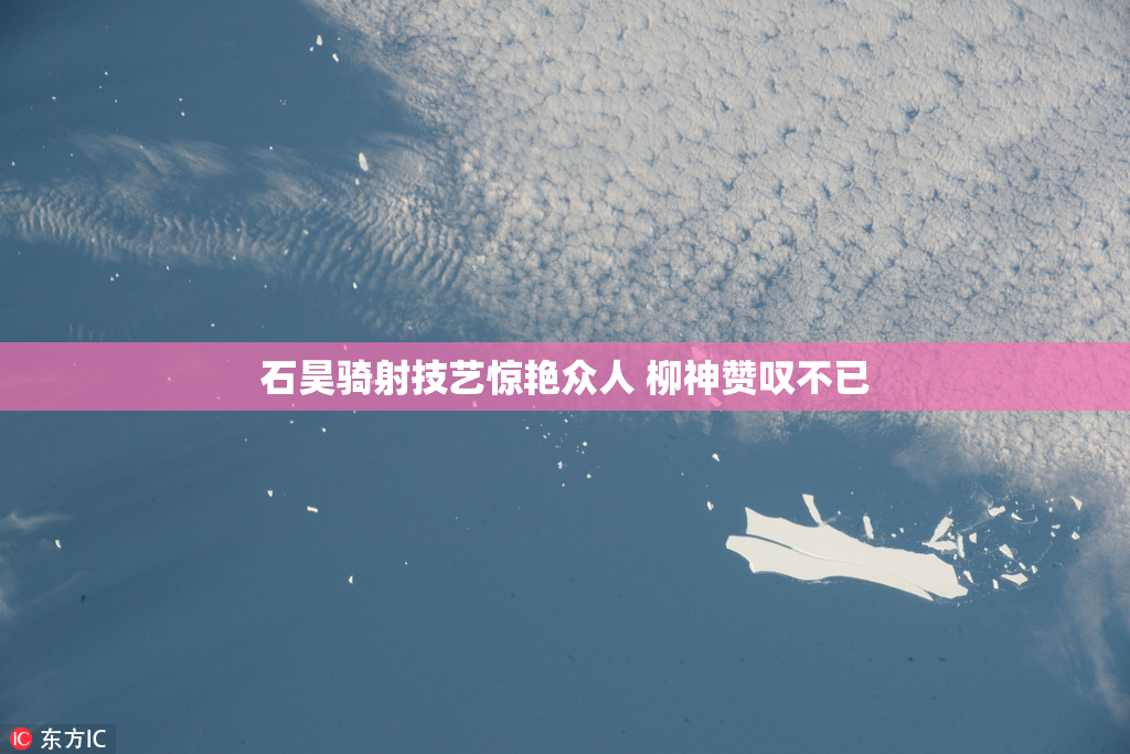 石昊骑射技艺惊艳众人 柳神赞叹不已