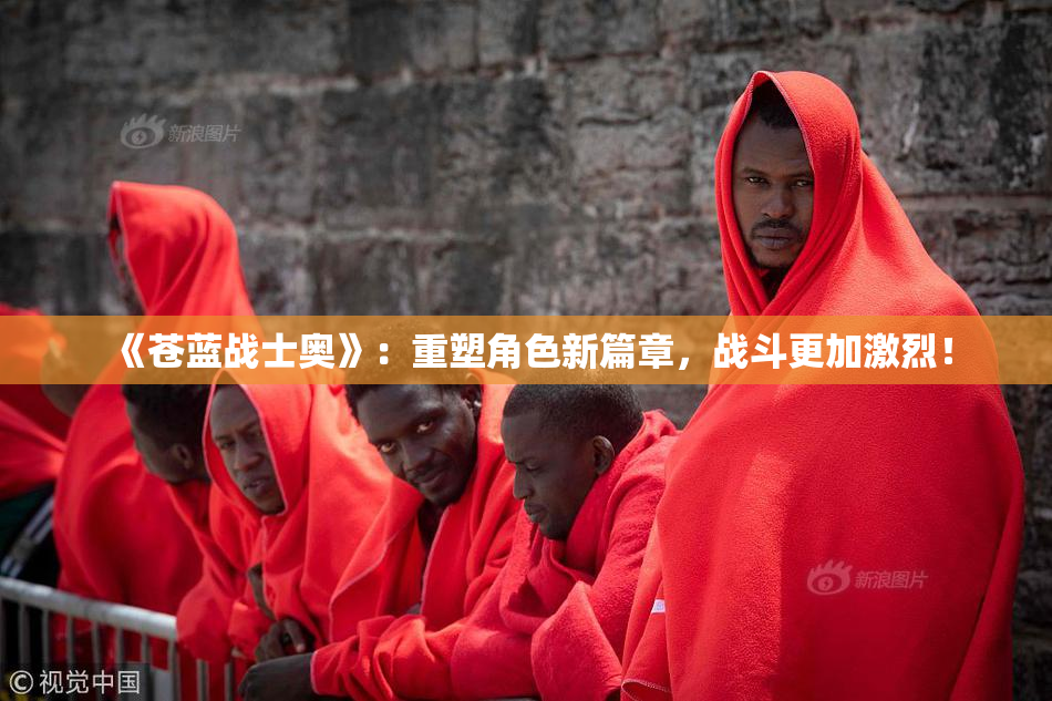《苍蓝战士奥》：重塑角色新篇章，战斗更加激烈！