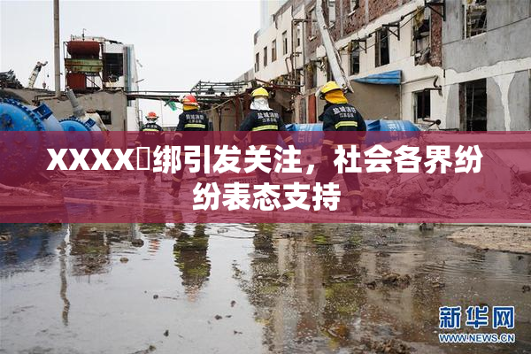 XXXX秵绑引发关注，社会各界纷纷表态支持