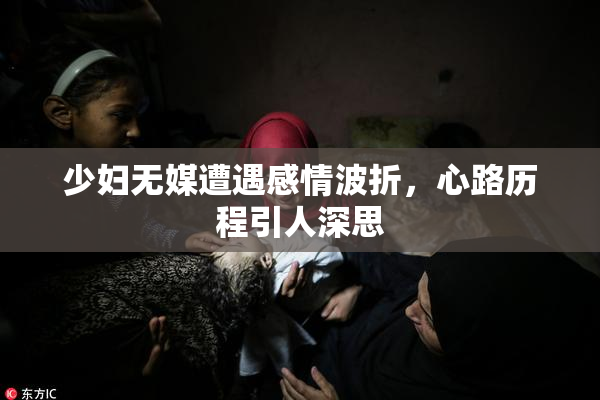 少妇无媒遭遇感情波折，心路历程引人深思