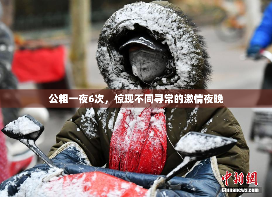 公粗一夜6次，惊现不同寻常的激情夜晚