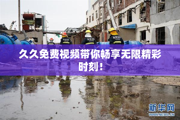 久久免费视频带你畅享无限精彩时刻！