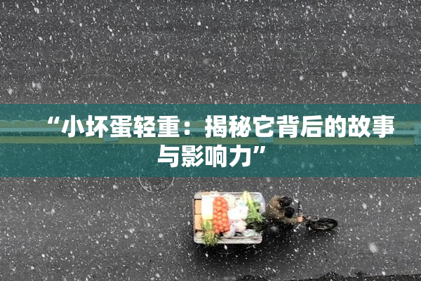 “小坏蛋轻重：揭秘它背后的故事与影响力”