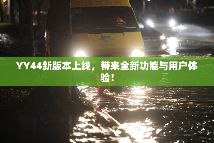 YY44新版本上线，带来全新功能与用户体验！