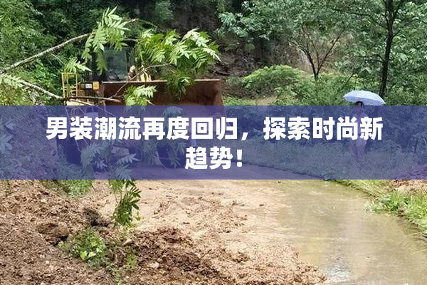 男装潮流再度回归，探索时尚新趋势！