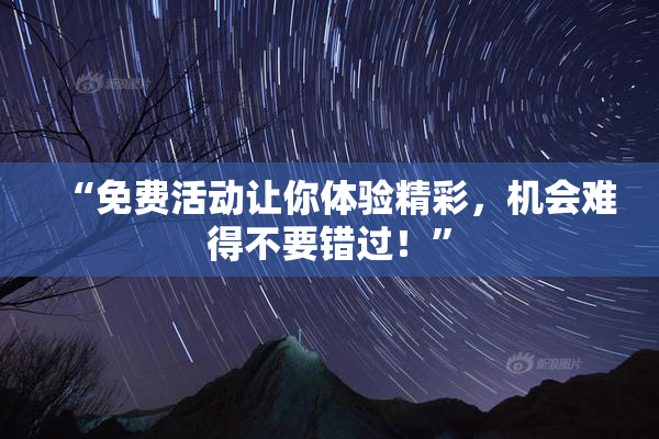 “免费活动让你体验精彩，机会难得不要错过！”
