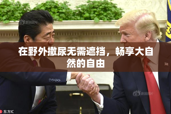 在野外撒尿无需遮挡，畅享大自然的自由