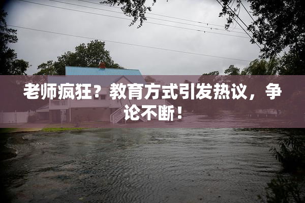老师疯狂？教育方式引发热议，争论不断！