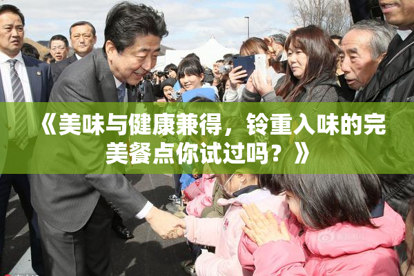 《美味与健康兼得，铃重入味的完美餐点你试过吗？》
