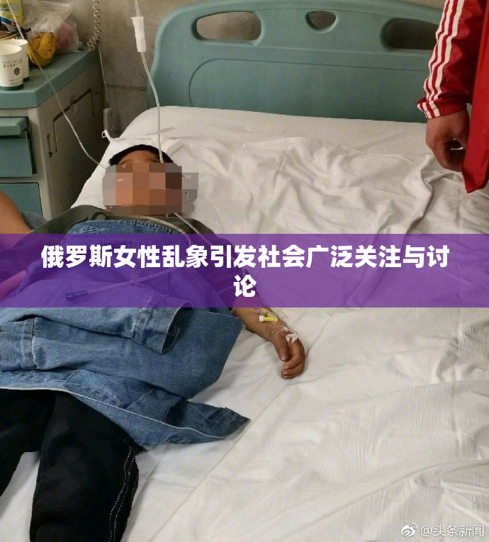 俄罗斯女性乱象引发社会广泛关注与讨论