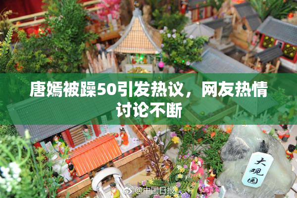 唐嫣被躁50引发热议，网友热情讨论不断