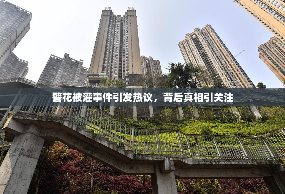 警花被灌事件引发热议，背后真相引关注